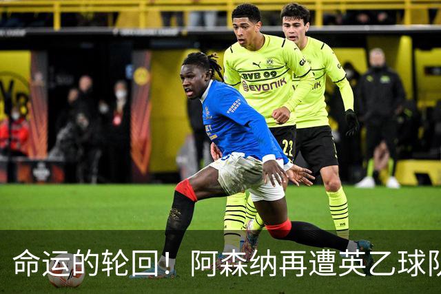 命运的轮回！阿森纳再遭英乙球队联赛杯淘汰，时隔14年重演悲剧