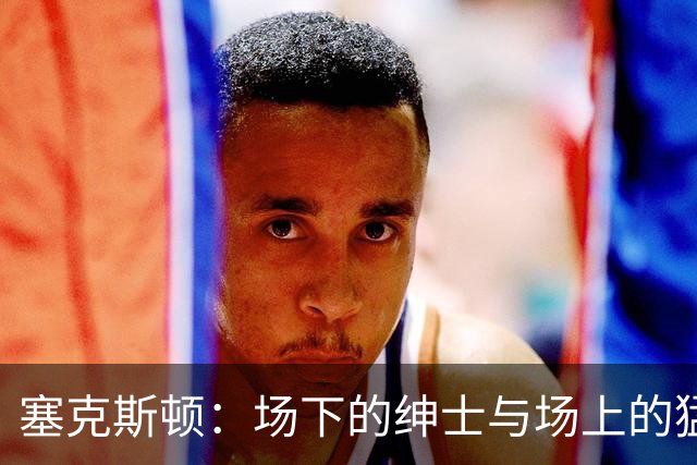 塞克斯顿：场下的绅士与场上的猛兽